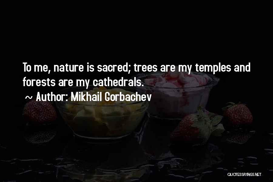 Mikhail Gorbachev Quotes: To Me, Nature Is Sacred; Trees Are My Temples And Forests Are My Cathedrals.