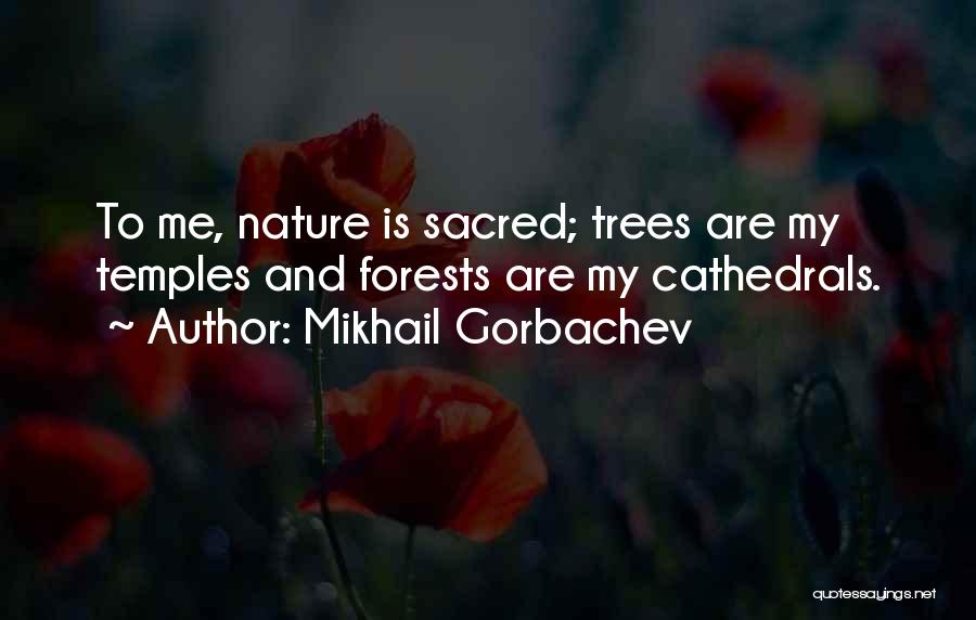 Mikhail Gorbachev Quotes: To Me, Nature Is Sacred; Trees Are My Temples And Forests Are My Cathedrals.