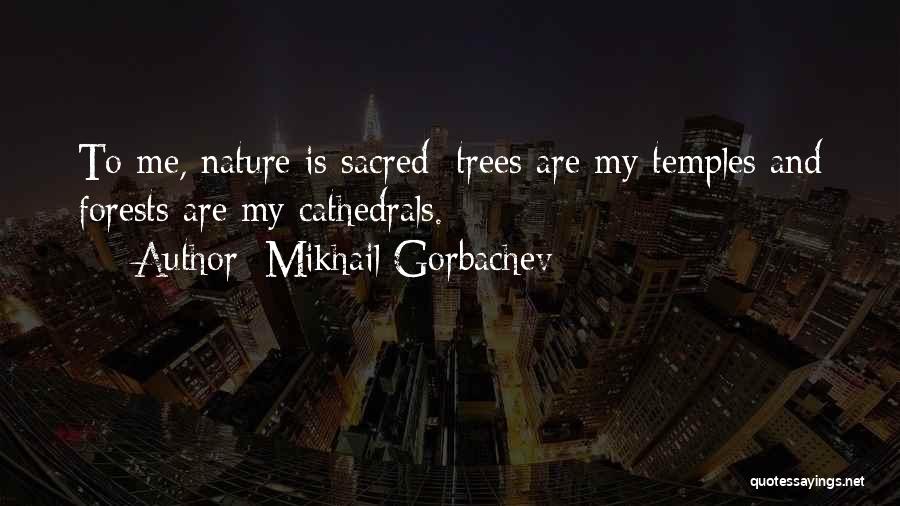 Mikhail Gorbachev Quotes: To Me, Nature Is Sacred; Trees Are My Temples And Forests Are My Cathedrals.