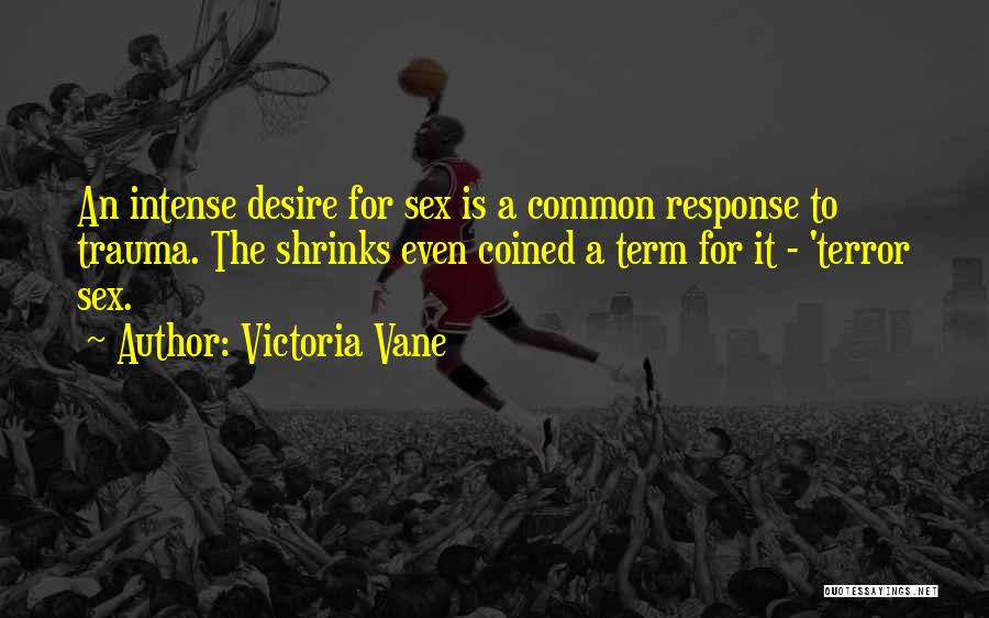 Victoria Vane Quotes: An Intense Desire For Sex Is A Common Response To Trauma. The Shrinks Even Coined A Term For It -