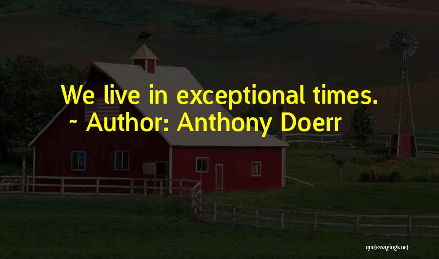 Anthony Doerr Quotes: We Live In Exceptional Times.