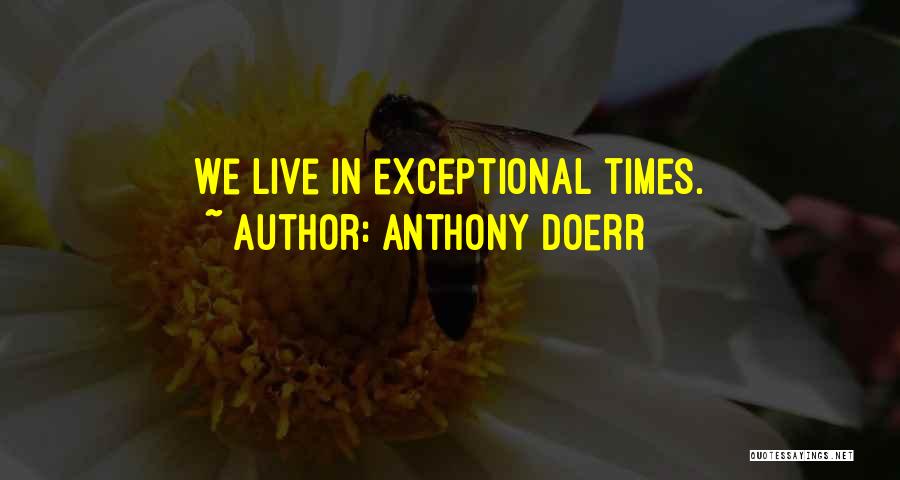 Anthony Doerr Quotes: We Live In Exceptional Times.