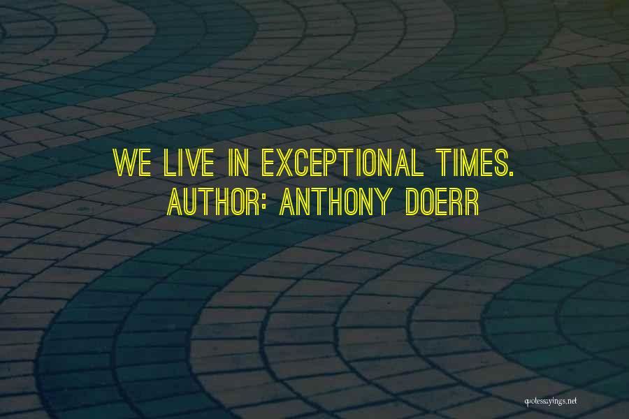 Anthony Doerr Quotes: We Live In Exceptional Times.