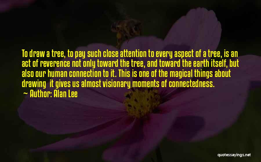 Alan Lee Quotes: To Draw A Tree, To Pay Such Close Attention To Every Aspect Of A Tree, Is An Act Of Reverence