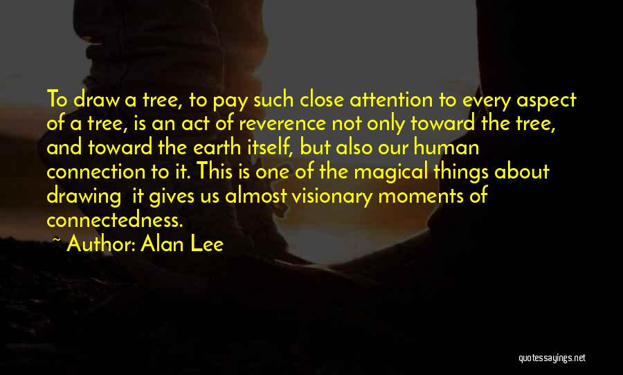 Alan Lee Quotes: To Draw A Tree, To Pay Such Close Attention To Every Aspect Of A Tree, Is An Act Of Reverence