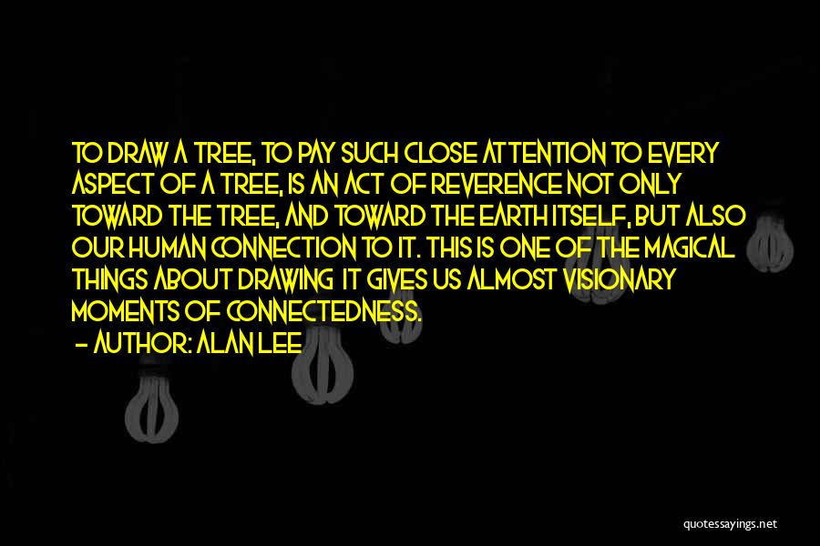 Alan Lee Quotes: To Draw A Tree, To Pay Such Close Attention To Every Aspect Of A Tree, Is An Act Of Reverence