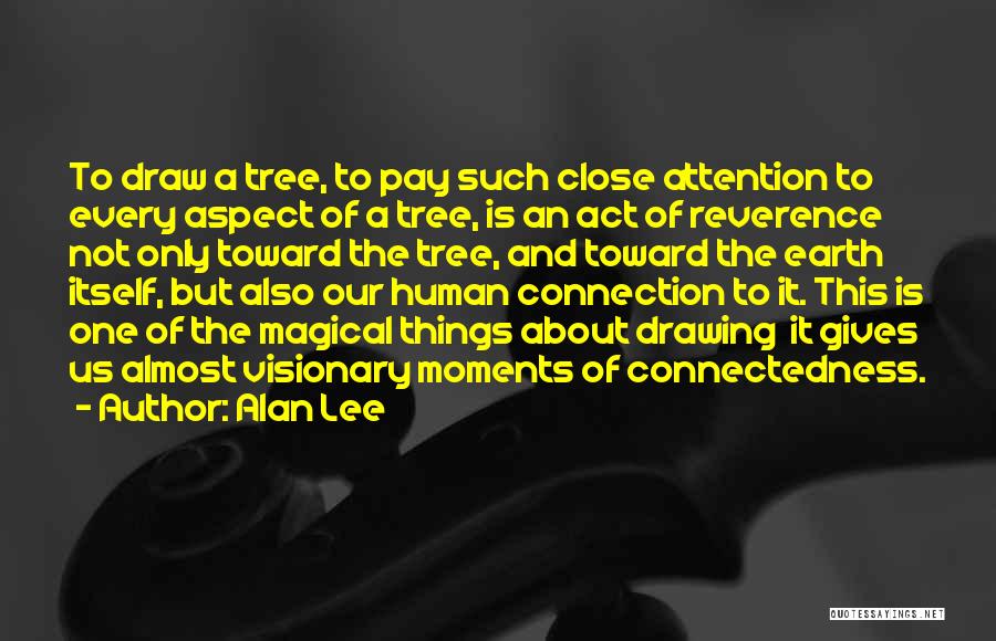 Alan Lee Quotes: To Draw A Tree, To Pay Such Close Attention To Every Aspect Of A Tree, Is An Act Of Reverence