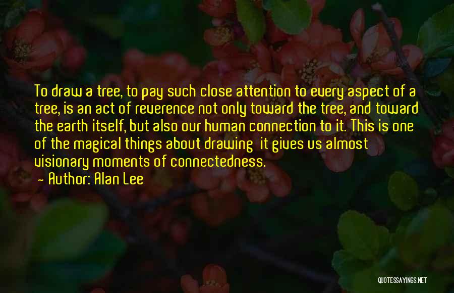 Alan Lee Quotes: To Draw A Tree, To Pay Such Close Attention To Every Aspect Of A Tree, Is An Act Of Reverence