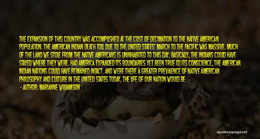 Marianne Williamson Quotes: The Expansion Of This Country Was Accomplished At The Cost Of Decimation To The Native American Population. The American Indian