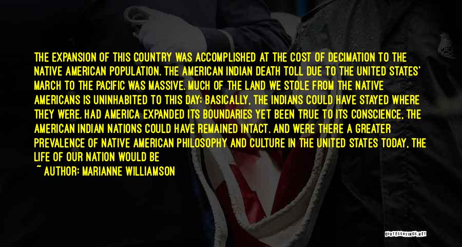 Marianne Williamson Quotes: The Expansion Of This Country Was Accomplished At The Cost Of Decimation To The Native American Population. The American Indian