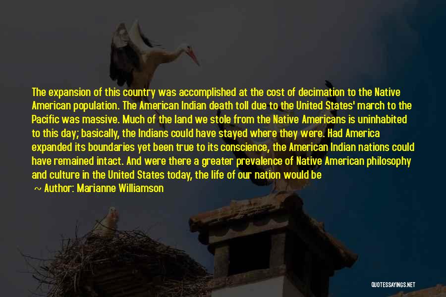 Marianne Williamson Quotes: The Expansion Of This Country Was Accomplished At The Cost Of Decimation To The Native American Population. The American Indian