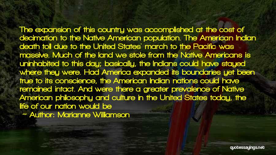 Marianne Williamson Quotes: The Expansion Of This Country Was Accomplished At The Cost Of Decimation To The Native American Population. The American Indian