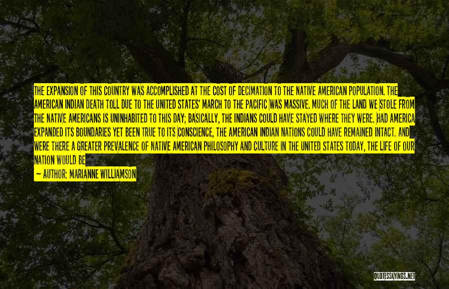 Marianne Williamson Quotes: The Expansion Of This Country Was Accomplished At The Cost Of Decimation To The Native American Population. The American Indian