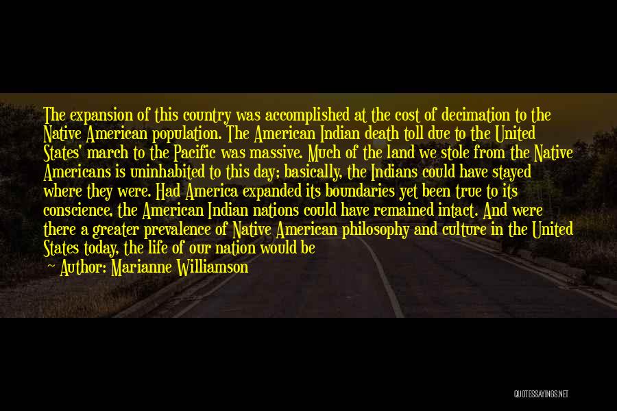 Marianne Williamson Quotes: The Expansion Of This Country Was Accomplished At The Cost Of Decimation To The Native American Population. The American Indian