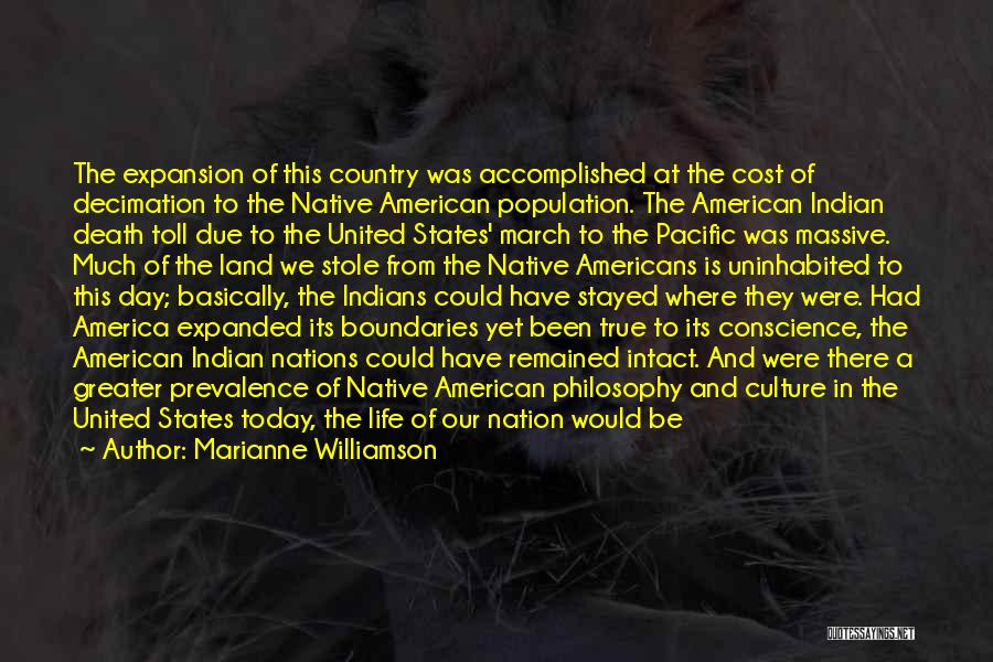 Marianne Williamson Quotes: The Expansion Of This Country Was Accomplished At The Cost Of Decimation To The Native American Population. The American Indian