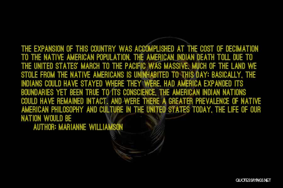 Marianne Williamson Quotes: The Expansion Of This Country Was Accomplished At The Cost Of Decimation To The Native American Population. The American Indian