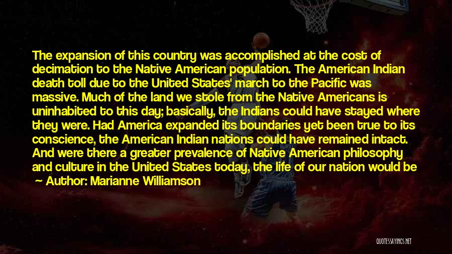 Marianne Williamson Quotes: The Expansion Of This Country Was Accomplished At The Cost Of Decimation To The Native American Population. The American Indian