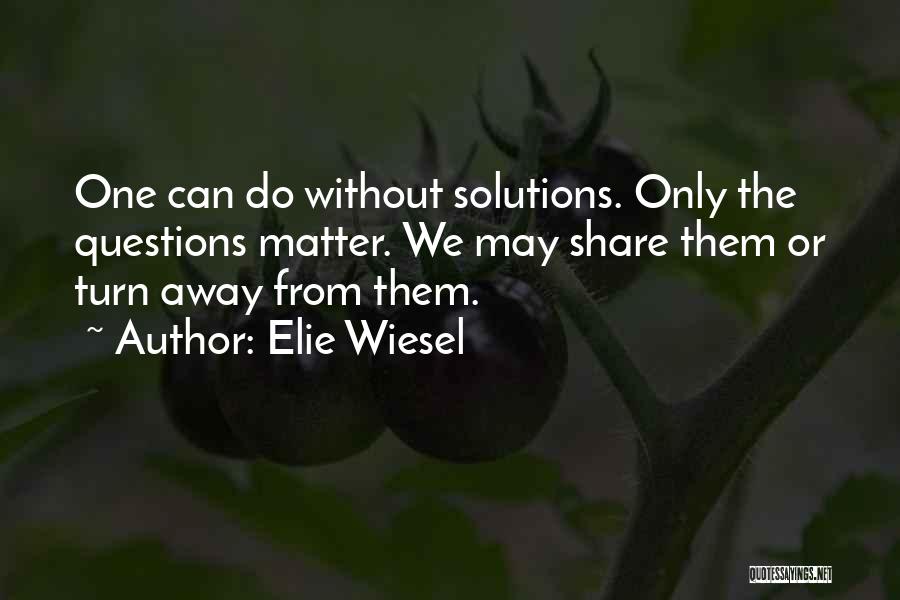 Elie Wiesel Quotes: One Can Do Without Solutions. Only The Questions Matter. We May Share Them Or Turn Away From Them.