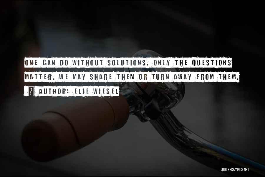 Elie Wiesel Quotes: One Can Do Without Solutions. Only The Questions Matter. We May Share Them Or Turn Away From Them.