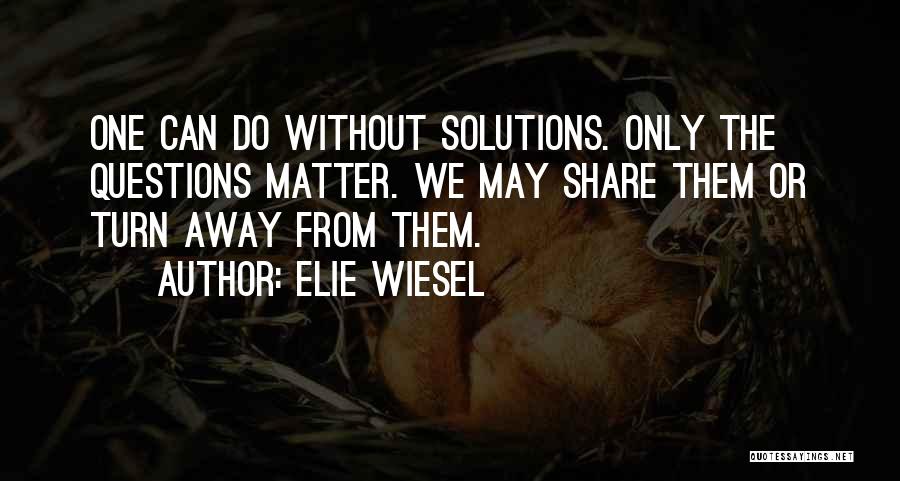 Elie Wiesel Quotes: One Can Do Without Solutions. Only The Questions Matter. We May Share Them Or Turn Away From Them.