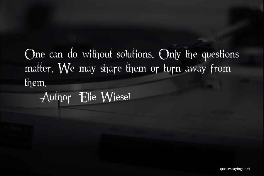Elie Wiesel Quotes: One Can Do Without Solutions. Only The Questions Matter. We May Share Them Or Turn Away From Them.