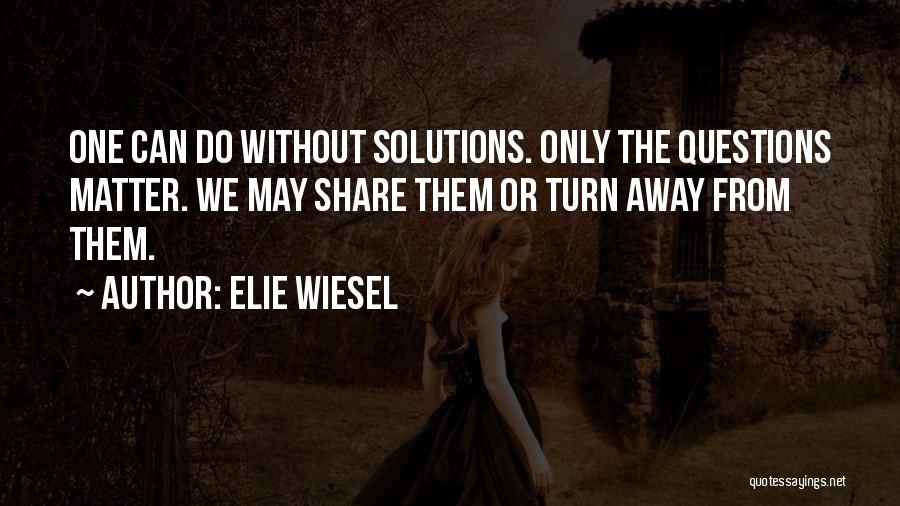 Elie Wiesel Quotes: One Can Do Without Solutions. Only The Questions Matter. We May Share Them Or Turn Away From Them.