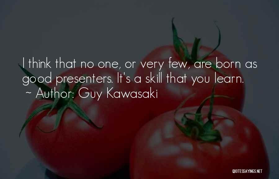 Guy Kawasaki Quotes: I Think That No One, Or Very Few, Are Born As Good Presenters. It's A Skill That You Learn.