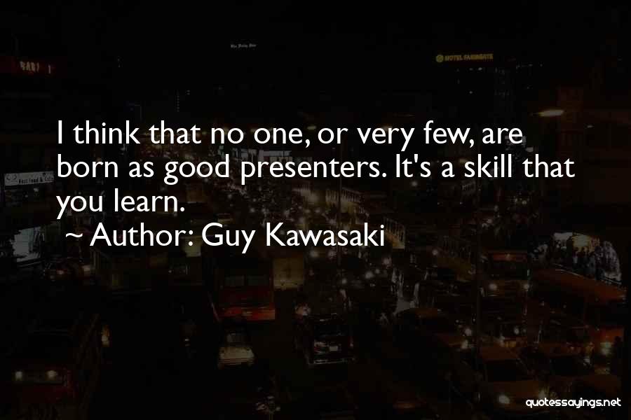 Guy Kawasaki Quotes: I Think That No One, Or Very Few, Are Born As Good Presenters. It's A Skill That You Learn.