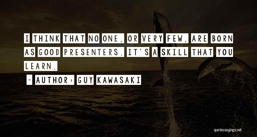 Guy Kawasaki Quotes: I Think That No One, Or Very Few, Are Born As Good Presenters. It's A Skill That You Learn.