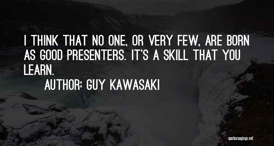 Guy Kawasaki Quotes: I Think That No One, Or Very Few, Are Born As Good Presenters. It's A Skill That You Learn.