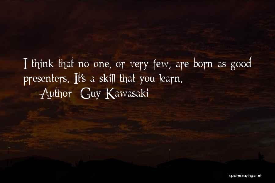 Guy Kawasaki Quotes: I Think That No One, Or Very Few, Are Born As Good Presenters. It's A Skill That You Learn.