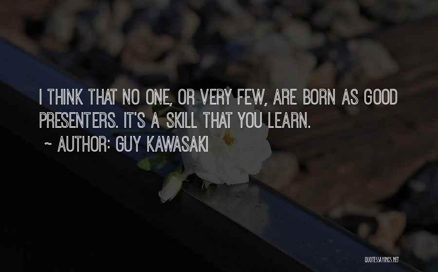 Guy Kawasaki Quotes: I Think That No One, Or Very Few, Are Born As Good Presenters. It's A Skill That You Learn.