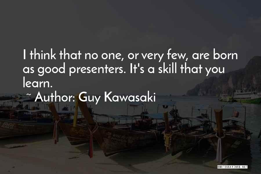 Guy Kawasaki Quotes: I Think That No One, Or Very Few, Are Born As Good Presenters. It's A Skill That You Learn.