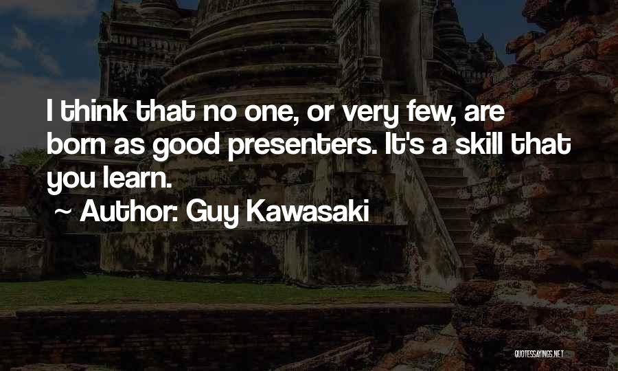 Guy Kawasaki Quotes: I Think That No One, Or Very Few, Are Born As Good Presenters. It's A Skill That You Learn.