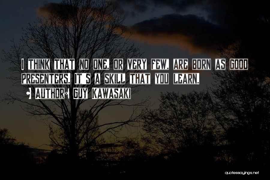 Guy Kawasaki Quotes: I Think That No One, Or Very Few, Are Born As Good Presenters. It's A Skill That You Learn.
