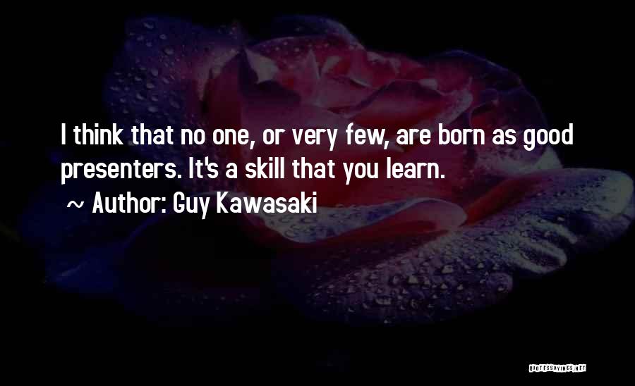 Guy Kawasaki Quotes: I Think That No One, Or Very Few, Are Born As Good Presenters. It's A Skill That You Learn.