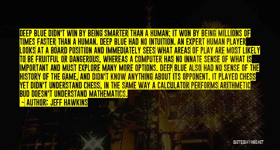 Jeff Hawkins Quotes: Deep Blue Didn't Win By Being Smarter Than A Human; It Won By Being Millions Of Times Faster Than A