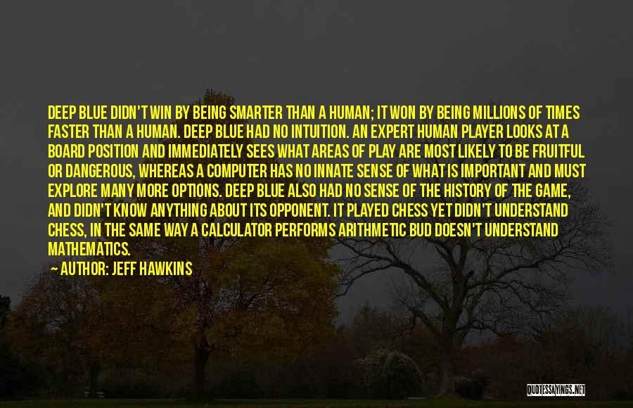 Jeff Hawkins Quotes: Deep Blue Didn't Win By Being Smarter Than A Human; It Won By Being Millions Of Times Faster Than A