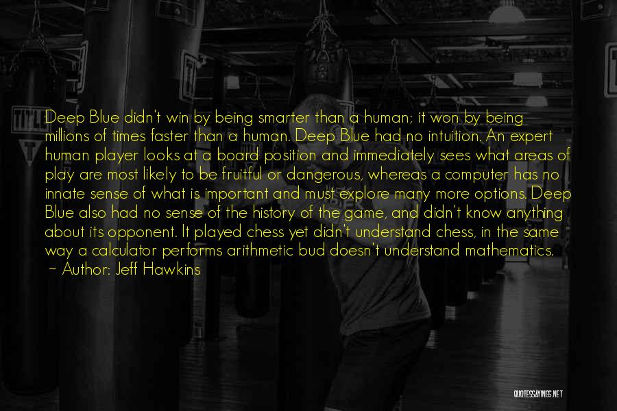 Jeff Hawkins Quotes: Deep Blue Didn't Win By Being Smarter Than A Human; It Won By Being Millions Of Times Faster Than A