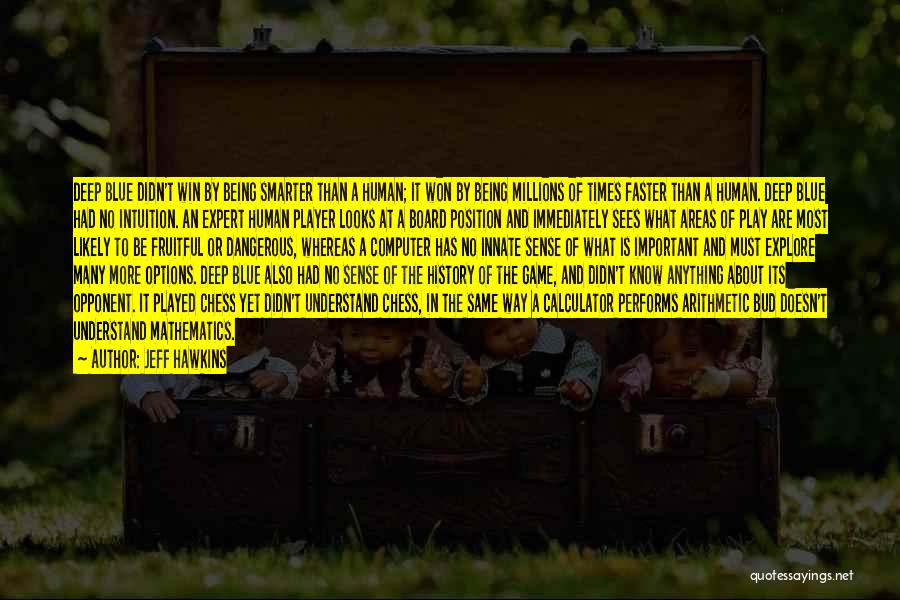 Jeff Hawkins Quotes: Deep Blue Didn't Win By Being Smarter Than A Human; It Won By Being Millions Of Times Faster Than A