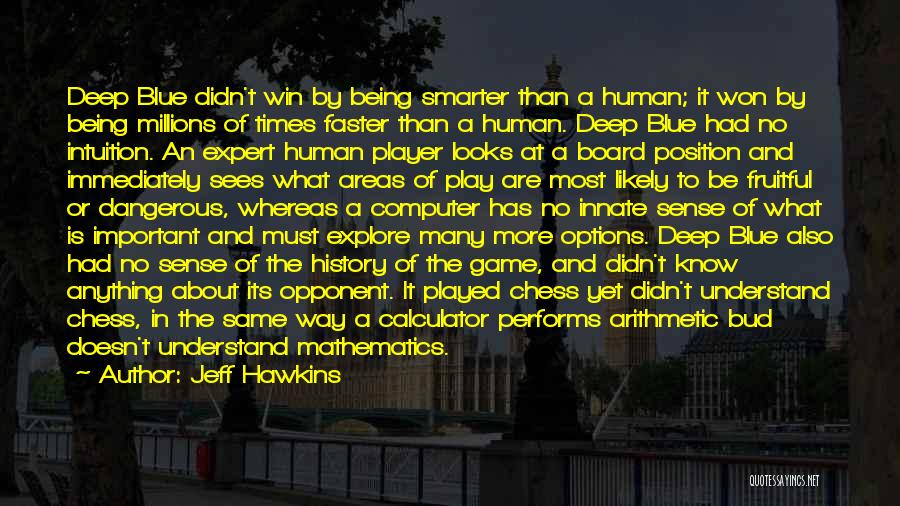 Jeff Hawkins Quotes: Deep Blue Didn't Win By Being Smarter Than A Human; It Won By Being Millions Of Times Faster Than A