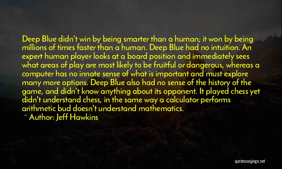 Jeff Hawkins Quotes: Deep Blue Didn't Win By Being Smarter Than A Human; It Won By Being Millions Of Times Faster Than A