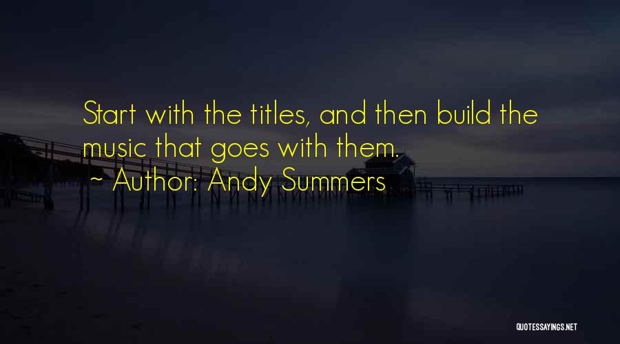 Andy Summers Quotes: Start With The Titles, And Then Build The Music That Goes With Them.