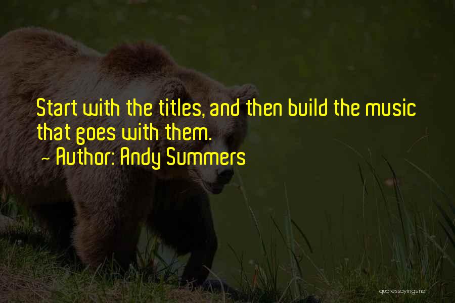 Andy Summers Quotes: Start With The Titles, And Then Build The Music That Goes With Them.