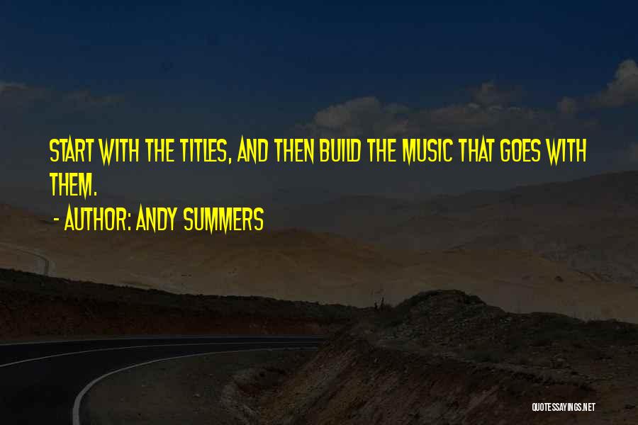 Andy Summers Quotes: Start With The Titles, And Then Build The Music That Goes With Them.