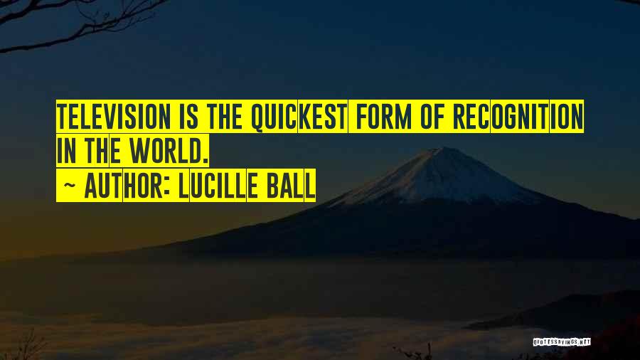 Lucille Ball Quotes: Television Is The Quickest Form Of Recognition In The World.
