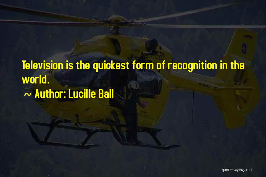 Lucille Ball Quotes: Television Is The Quickest Form Of Recognition In The World.