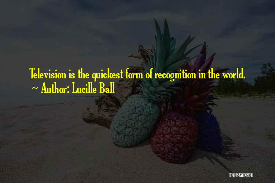Lucille Ball Quotes: Television Is The Quickest Form Of Recognition In The World.