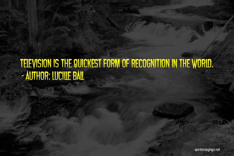Lucille Ball Quotes: Television Is The Quickest Form Of Recognition In The World.