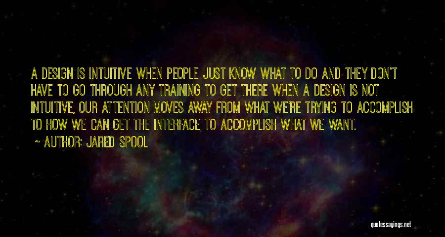 Jared Spool Quotes: A Design Is Intuitive When People Just Know What To Do And They Don't Have To Go Through Any Training